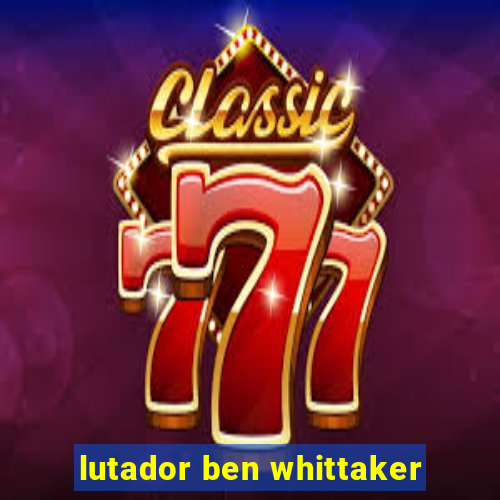 lutador ben whittaker